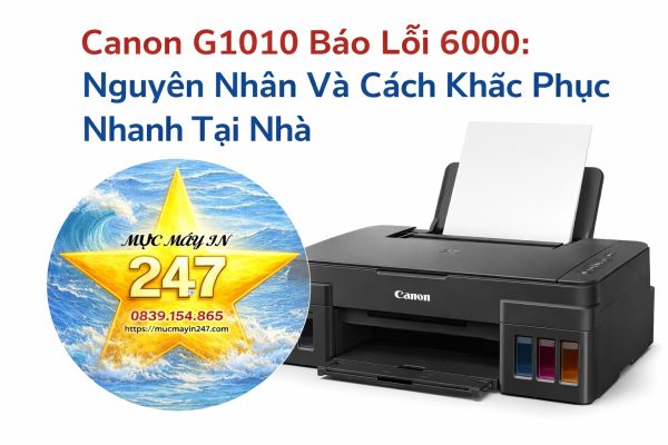 Canon G1010 Báo Lỗi 6000: Nguyên Nhân Và Cách Khắc Phục Nhanh Tại Nhà